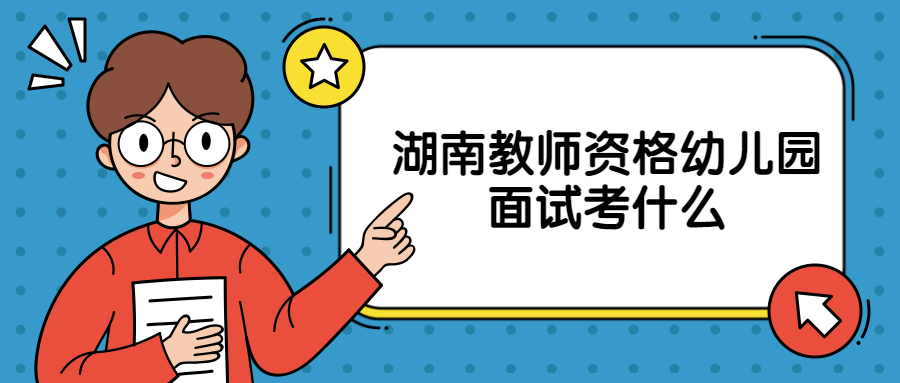 湖南教师资格幼儿园面试考什么
