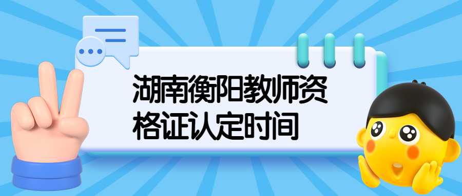 湖南衡阳教师资格证认定时间