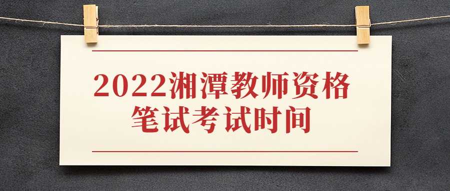 2022湘潭教师资格笔试考试时间