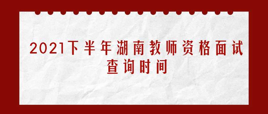2021下半年湖南教师资格面试查询时间