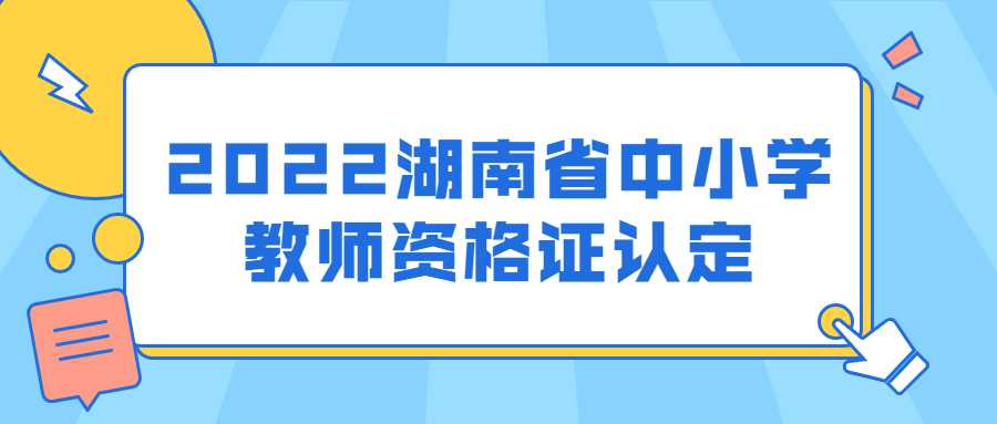 2022湖南省中小学教师资格证认定