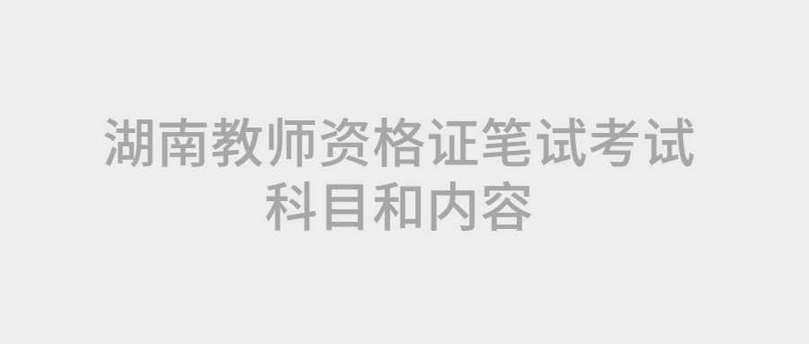湖南教师资格证笔试考试科目和内容