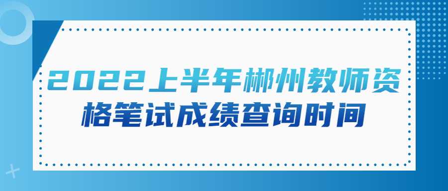 2022上半年郴州教师资格笔试成绩查询时间
