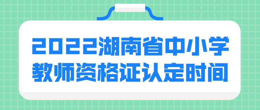 2022湖南省中小学教师资格证认定时间