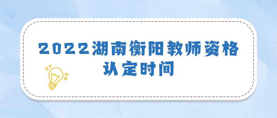 2022湖南衡阳教师资格认定时间