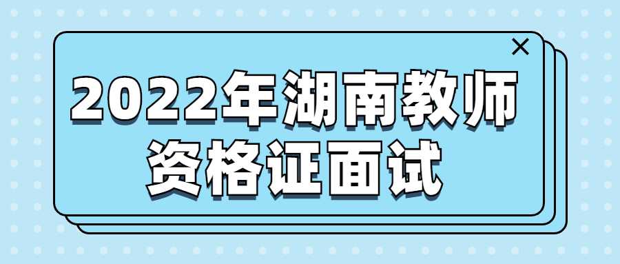 2022年湖南教师资格证面试