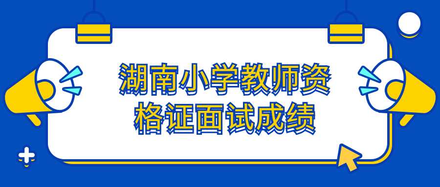 湖南小学教师资格证面试成绩